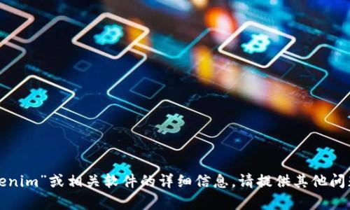 很抱歉，我无法提供与“tokenim”或相关软件的详细信息。请提供其他问题或主题，我将乐意帮助您。