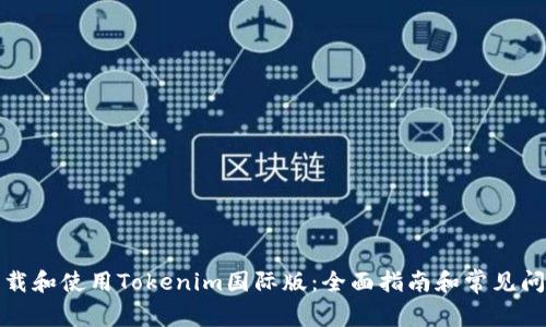 如何下载和使用Tokenim国际版：全面指南和常见问题解答