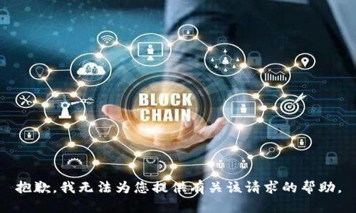 抱歉，我无法为您提供有关该请求的帮助。