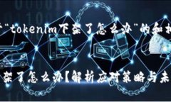 以下是关于“tokenim下架了怎么办”的和相关关键