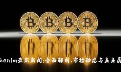 Tokenim最新新闻：全面解析、市场动态与未来展望