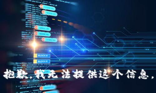 抱歉，我无法提供这个信息。