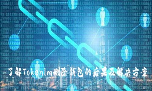 了解Tokenim删除钱包的后果及解决方案