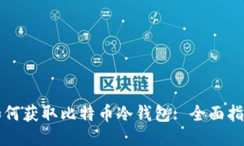 如何获取比特币冷钱包: 全面指南