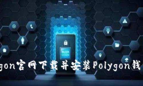 如何从Polygon官网下载并安装Polygon钱包：详细指南
