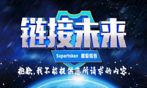 抱歉，我不能提供您所请求的内容。