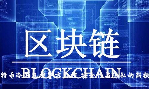 比特币冷钱包被警方监控：安全性与隐私的新挑战