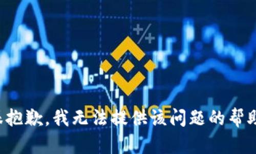 很抱歉，我无法提供该问题的帮助。