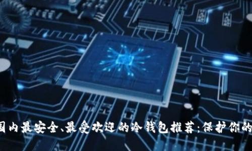 2023年国内最安全、最受欢迎的冷钱包推荐：保护你的数字资产