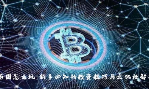币圈怎么玩：新手必知的投资技巧与文化梗解析