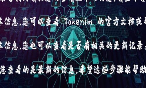 要查看 Tokenim 的版本，您可以按照以下步骤进行：

1. **登录 Tokenim 平台**：首先，确保您已经登录到您的 Tokenim 帐户。

2. **查看账户信息**：在账户的主界面上，通常会有一个“设置”或“账户信息”等选项。点击进入。

3. **版本信息**：在设置或账户信息页面中，您通常能够找到有关您的当前版本的信息。有些平台会在页面底部显示版本号。

4. **官方文档或支持**：如果以上方法无法找到版本信息，您可以查看 Tokenim 的官方文档或帮助支持页面，通常会提供有关如何查看版本的信息。

5. **更新日志**：某些平台会在更新日志中记录版本信息，您也可以查看是否有相关的更新记录来了解当前版本。

请注意，Tokenim 可能会随时间更新版本，因此确保您查看的是最新的信息。希望这些步骤能帮助您找到 Tokenim 的版本信息！