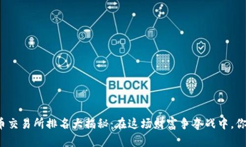 全球加密货币交易所排名大揭秘：在这场财富争夺战中，你准备好了吗？