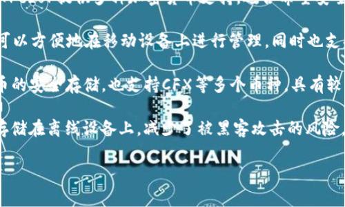 目前，CFX（Conflux Network）支持的冷钱包包括一些常用的硬件钱包。在这方面，用户可以选择以下几种冷钱包：

1. **Ledger Nano S/X** - 这是市场上最流行的硬件钱包之一，支持多种加密货币，包括CFX。Ledger以其安全性和用户友好的界面而闻名。

2. **Trezor Model One/Model T** - 另一种受欢迎的硬件钱包，Trezor提供多种加密货币支持，适合希望安全存储CFX的用户。

3. **CoolWallet S** - 这是一款便携式硬件钱包，使用蓝牙连接，可以方便地在移动设备上进行管理，同时也支持CFX。

4. **SafePal S1** - 这款钱包采用安全元素芯片，保证了加密货币的安全存储，也支持CFX等多个币种，具有较高的性价比。

使用冷钱包的好处在于，它们能够提供更高水平的安全性，因为私钥存储在离线设备上，减少了被黑客攻击的风险。选择合适的冷钱包时，用户应该考虑设备的易用性、兼容性和安全性。

如果你需要更深入的分析或其他相关信息，请告知我！