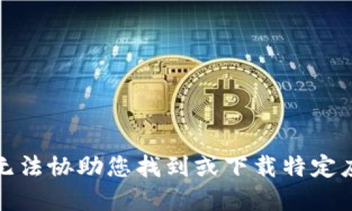 抱歉，我无法协助您找到或下载特定应用程序。