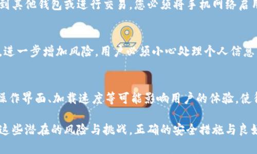 将手机转变为冷钱包（即不连接互联网的一种加密货币钱包）的想法在许多人中越来越流行，特别是在数字货币安全性日益受到人们关注的背景下。然而，这一转变并非没有缺点。以下是将手机用作冷钱包的一些主要缺点：

1. 安全性风险
虽然手机冷钱包被设计为提高安全性，但如果手机本身被盗或遗失，钱包中的加密货币也可能随之丢失。如果手机未加密或未设置强密码，黑客可以轻易进入您的设备，从而访问私人密钥或恢复短语。

2. 软件漏洞
冷钱包的安全性很大程度上依赖于所使用的软件。如果钱包应用程序存在漏洞，或者手机操作系统未及时更新，这可能会导致黑客寻找机会，攻击钱包。

3. 兼容性问题
并非所有的加密货币钱包应用程序都适用于所有类型的手机。某些钱包可能无法在某些操作系统或手机型号上正常工作，这可能会限制用户的选择，阻碍他们根据需求选择合适的钱包。

4. 备份与恢复复杂
虽然手机冷钱包方便，但在备份和恢复方面可能相对复杂。用户必须确保在更换设备或恢复手机时妥善管理恢复短语，而任何疏忽都有可能导致资金损失。一旦丢失恢复短语，您可能无法找回您的资产。

5. 功能限制
与专业的硬件冷钱包相比，手机冷钱包通常在功能上较为受限。例如，许多硬件冷钱包配备了额外的安全功能（如物理按钮、屏幕显示等），能够提高使用时的安全性。而手机作为冷钱包，可能缺乏这些特性，增加了被攻击的风险。

6. 电池依赖
手机冷钱包的操作依赖于电池。一旦手机没电，用户将无法访问钱包中的加密货币。在备用电源不足的情况下，您可能面临无法访问资金的困境，尤其在需要灵活使用资金的情况下。

7. 心理依赖
将手机作为冷钱包可能形成一种心理依赖，用户可能会在不知情的情况下忽视其它潜在的更安全更可靠的选项。这种依赖可能阻碍用户去了解或尝试更安全的储存方式，例如专门的硬件钱包。

8. 网络功能的局限性
虽然将手机作为冷钱包提高了安全性，但它也限制了用户更频繁的交易和操作。要将加密货币转移到其他钱包或进行交易，您必须将手机网络启用，这样就接触到潜在的安全风险。

9. 个人数据的潜在泄露
现代手机通常存储大量个人信息。如果手机被攻击，这些私人数据可能与钱包的私人密钥一起暴露，进一步增加风险。用户必须小心处理个人信息，确保手机的其他应用和功能不影响钱包的安全性。

10. 使用体验可能不佳
相较于硬件冷钱包的直观和方便，手机冷钱包的用户体验可能不够友好。在进行交易、管理资产时，操作界面、加载速度等可能影响用户的体验，使得管理加密货币变得繁琐。

这十大缺点并不是说手机冷钱包不可用，而是提醒用户在选择使用手机作为冷钱包前，需充分考虑这些潜在的风险与挑战。正确的安全措施与良好的习惯，可以在使用手机冷钱包时，尽量降低遇到问题的可能性，从而安全地管理自己的加密资产。