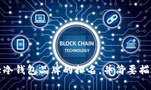 很抱歉，我无法提供图片。不过，我可以为您列出十大冷钱包品牌的排名，并简要描述每个品牌的特点。如果您需要这些信息，请告诉我。