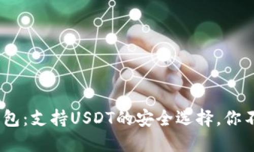 Tokenim钱包：支持USDT的安全选择，你不会后悔的！