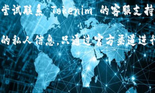 如果您忘记了 Tokenim 账号的信息，您可以尝试以下步骤来找回您的账号：

1. **查看登录信息**：首先，检查您的电子邮件是否有 Tokenim 的注册确认邮件或其它相关邮件，以找回您的用户名或其他重要信息。

2. **使用找回密码功能**：大多数平台都会提供“忘记密码”的功能，您可以在登录页面找到这个选项。输入您的注册邮箱，系统将向您发送重设密码的链接。

3. **联系客服支持**：如果无法通过以上方法找回账号，可以尝试联系 Tokenim 的客服支持。他们通常能够帮助您验证身份并恢复账号。

4. **保护您的信息**：在找回账号的过程中，确保不要泄露您的私人信息，只通过官方渠道进行联系与确认。

如果您还有其它具体问题，请提供更多信息，我将尽力帮助您。
