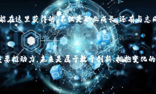 发现你的未来：加入Tokenim公司，共创区块链新时代
Tokenim公司, 招聘信息, 区块链行业, 职位机会/guanjianci

区块链行业的崛起：Tokenim的使命

在当今这个数字化迅速发展的时代，区块链技术如同一股激流，正在改变着我们的生活、工作，甚至是思维方式——这不仅仅是一个技术的问题，更是人类社会未来发展的重要基石。而在这股浪潮中，Tokenim公司无疑是引领者之一，致力于为我们的客户提供最优质的区块链解决方案，推动行业的健康发展。

为何选择Tokenim？

很多人可能会问：“在如此多的公司中，为何选择Tokenim？”——这是个很好的问题。Tokenim不仅具备前沿的技术实力，更有着深厚的人文关怀。我们相信，优秀的团队是企业成功的基础，而每位团队成员的成长与幸福感，都是我们共同追求的目标。公司的文化强调创新、开放与合作，这里有许多优秀的行业领袖，他们时刻准备着为你提供支持和指导。

现在，我们在寻找优秀的人才

Tokenim公司如今正在扩张，我们需要的，正是具备创造力与热情的人才。无论你是刚刚踏入职场的应届毕业生，还是拥有丰富经验的行业专家，如果你对区块链充满热情，对技术与未来有独到的见解，我们都欢迎你加入我们的团队。

我们提供的职位

在Tokenim，我们提供多样化的职位机会——从技术开发到市场推广，从产品管理到客户服务，覆盖整个业务链。以下是我们目前开放的几个主要职位：

ul
    li区块链开发工程师：负责设计和开发基于区块链的应用系统。/li
    li市场营销专员：策划和执行市场推广活动，提升品牌知名度。/li
    li产品经理：协调团队资源，推动产品从概念到发售的全流程。/li
    li社区经理：与用户沟通，推动社区建设，提高用户参与度。/li
/ul

我们寻找的人才特征

Ideal candidate...—也许你会问，什么样的人才最符合Tokenim的要求呢？我们希望你具备以下特质：

ul
    li激情：对区块链技术有强烈的兴趣，愿意投入时间与精力去学习和探索。/li
    li创造力：乐于提出新想法、解决方案，致力于推动项目的进展。/li
    li团队精神：能够与他人合作，共同实现目标，而不仅仅是个人的奋斗。/li
    li适应性：在快速变化的环境中保持灵活，能够应对各种挑战。/li
/ul

Tokenim的工作环境

进入Tokenim，就像踏入一个充满活力的社区……每个人都积极参与，讨论最新的技术动态、分享经验与观点。这种环境让每个人都能迅速成长，没有人是孤岛。在工作之外，我们还有丰富的团队活动，促进彼此的交流与了解。无论是团队建设，还是户外拓展……总能找到放松和享受的时刻。这里的每一位成员都在享受工作带来的成就感与乐趣。

了解我们的文化

在Tokenim我们秉持“不断进取”的企业文化原则……这并非只是口号。我们鼓励员工不断学习、成长，积极参与行业内的研讨会、培训与深造。“知识就是力量”——而在Tokenim，每个人都有机会成为一个知识的传播者。我们相信，技术是在交流中不断演化的。

申请流程：如何加入我们

要加入Tokenim也并非难事——我们的网站上提供了详细的招聘信息与职位介绍。你只需填写申请表，上传个人简历，稍作耐心等待，我们的HR会很快与你取得联系。记得在简历中展示出你的独特之处，无论是项目经历，还是特别技能，一切能展示你个人优势的内容，都可以帮助你在众多应聘者中脱颖而出。

未来的可能性

在Tokenim工作，意味着你将与业内顶尖人才一起，共同探索、创新……这绝不是一条轻松的道路。但我坚信，正是这样的挑战，才能成就不平凡的未来。你能在这里获得的，不仅是职业成长，还有与志同道合者共同奋斗的珍贵经历。

总结：你的未来在这里

所以——如果你对区块链充满热情，如果你渴望一个充满机遇的职业生涯，Tokenim欢迎你的加入！我们相信，每一位员工的成长，都会成为公司成功的重要推动力。未来是属于敢于创新、拥抱变化的人。准备好迎接新的挑战，创造属于你的未来了吗？

在Tokenim，期待与你携手共创区块链新时代！加入我们，成为这一伟大旅程的一部分……