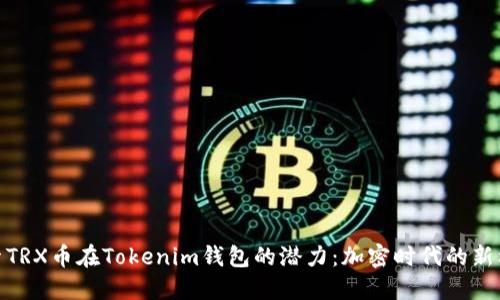 探索TRX币在Tokenim钱包的潜力：加密时代的新机遇