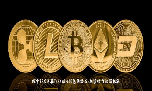 探索TRX币在Tokenim钱包的潜力：加密时代的新机遇