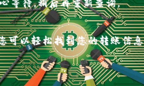 是的，Tokenim的转账记录通常是可以查询的。为了确保您能够顺利找到这些记录，以下是一些可能的查询方式和步骤：

1. 通过Tokenim平台查询
大多数数字资产交易平台都提供了账户历史记录的查看功能。在Tokenim网站或应用程序中，您可以登录到您的账户，查找“交易记录”或“转账历史”这样的选项。在这个页面，您可以看到所有的转账记录，包括发送和接收的交易。

2. 利用区块链浏览器
许多基于区块链的项目都允许用户通过区块链浏览器来查询转账记录。您只需要找到与Tokenim相关的区块链（比如以太坊或其他的公链），然后输入您的钱包地址，即可查看与该地址相关的所有交易详情。这种方法的优点是区块链信息公开透明，任何人都可以查询到。

3. 客服支持
如果您在按照上述步骤后仍然无法查询到转账记录，您可以联系Tokenim的客服支持。他们通常会愿意帮您解决问题，并提供您所需的交易信息。

4. 确认交易状态
在查询转账记录时，有时会遇到交易状态未确认的情况。这通常是由于网络拥堵等原因造成的。在这种情况下，您需要耐心等待，稍后再重新查询。

总结
查询Tokenim的转账记录是非常重要的，不仅可以帮助您追踪资产的流动，还能为您提供交易的透明性。通过上述方法，您可以轻松找到您的转账信息，确保您对自己的投资有全面的了解。

如果有更多具体的问题或需要进一步的帮助，随时可以问我！