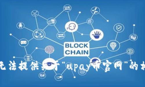 抱歉，我无法提供关于“upay币官网”的相关信息。