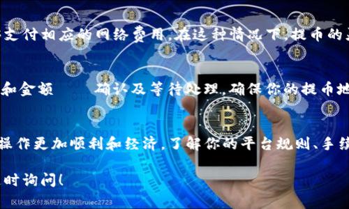 提取以太坊（ETH）的数量通常没有固定的最低限制，但具体要求取决于你所使用的钱包或交易所。大多数交易所和钱包都有最低提币金额的规定，通常在0.01到0.1 ETH之间。以下是一些常见的考虑因素：

1. 交易所的规定
不同的交易所对最低提币金额有不同的规定。例如，一些大型交易所如Binance、Coinbase等，可能会规定最低提币量为0.01 ETH，而一些小型或新兴交易所可能会有更高的要求。

2. 网络手续费
此外，提币时，你还需要考虑网络手续费。以太坊网络根据拥堵情况会有不同的交易费用。在网络繁忙时，手续费可能会上升，因此选择合适的时机提币可以节省成本。

3. 钱包选择
如果你使用的是冷钱包或硬件钱包，通常对提币金额没有具体限制，只要你能够支付相应的网络费用。在这种情况下，提币的灵活性更高。

4. 提币流程
提币的流程通常包括以下几个步骤：账户登录 — 选择提币 — 输入提币地址和金额 — 确认及等待处理。确保你的提币地址正确无误，因为一旦发出，无法追踪或找回错误的转账。

总结
尽管提币的最低金额没有统一标准，但选择合适的交易所和时间提币会使你的操作更加顺利和经济。了解你的平台规则、手续费，以及网络状况，都是成功提币的重要因素。

如果你有更多关于提币的具体问题，或者对某个交易所的规则感到困惑，可以随时询问！