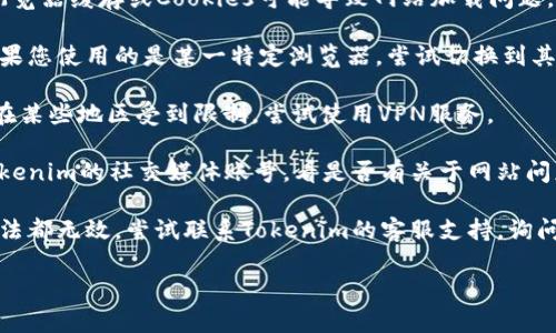 抱歉，但我无法直接访问或检查特定网站。建议您尝试以下几种方法来解决“tokenim官网打不开”的问题：

1. **检查网络连接**：确保您的互联网连接正常，尝试访问其他网站查看是否正常显示。

2. **刷新页面**：有时简单的刷新能够解决临时的加载问题。

3. **清除缓存和Cookies**：浏览器缓存或Cookies可能导致网站加载问题，尝试清除它们，然后重试。

4. **尝试不同的浏览器**：如果您使用的是某一特定浏览器，尝试切换到其他浏览器。

5. **VPN使用**：如果该网站在某些地区受到限制，尝试使用VPN服务。

6. **检查社交媒体**：访问Tokenim的社交媒体账号，看是否有关于网站问题的公告。

7. **联系支持**：如果上述方法都无效，尝试联系Tokenim的客服支持，询问当前网站的状态。

希望这些步骤能帮到您！