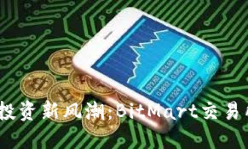 掌握数字货币投资新风潮：BitMart交易所APP使用指南