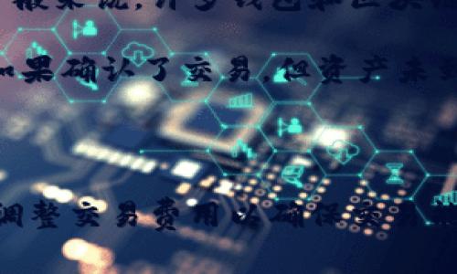 在使用IM钱包进行币种转账时，转账的成功与否取决于多个因素，包括网络拥堵、交易费用、目标币种的确认时间等。 

一般来说，IM钱包或其他加密货币钱包在转账过程中，如果遇到以下情况，可能会导致转账失败：

1. **网络拥堵**：如果网络上有大量交易请求，可能会导致确认时间延迟。在这种情况下，交易可能会因为无法在合理时间内得到确认而失败。

2. **交易费用不足**：如果用户在发起转账时设置的矿工费过低，矿工可能不会优先处理该笔交易，甚至会导致交易永远无法被确认。

3. **目标地址错误**：如果输入的目标地址错误，对方无法收到币种，这笔交易可能会被视为失败。

4. **钱包维护或故障**：有时钱包平台进行维护或出现技术故障，可能会临时导致转账无法成功。

5. **市场波动**：某些情况下，极端的市场波动可能影响交易确认时间或引发其他问题。

关于具体的失败时间，这通常是没有固定的时间限制，因为这取决于上述因素。但一般来说，许多钱包和区块链网络会在几分钟到几小时内确认交易。如果超过这个时间通常说明交易可能失败。

如果你在使用IM钱包转账后长时间没有确认，可以查看交易记录，确认交易状态。如果确认了交易，但资产未到帐，建议联系IM钱包的客服反馈此问题，寻求解决方案。

### 最后的提醒

在进行任何转账之前，务必仔细核对目标地址和交易信息，以减少风险。同时，适当调整交易费用以确保交易能够顺利进行。希望这些信息能够帮助你更好地理解IM钱包的转币过程！