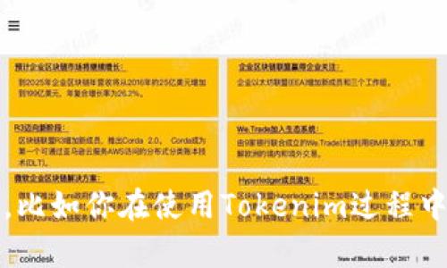 看起来你可能想讨论有关Tokenim的一些问题或信息。如果你能提供更多细节，比如你在使用Tokenim过程中遇到的具体困难，或者你希望了解的相关主题，我将乐意为你提供帮助和建议！