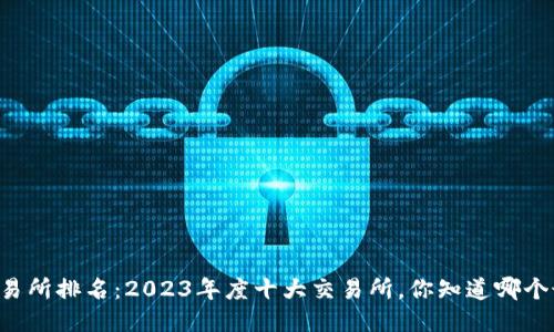 币圈交易所排名：2023年度十大交易所，你知道哪个最强吗？