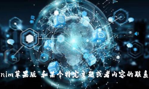 很抱歉，你的请求不太清楚。你是想要了解“Tokenim苹果版”和某个特定主题或者内容的联系吗？请提供更多信息，以便我能够更好地帮助你！