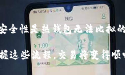 冷钱包的币可以交易，但有一些重要的前提和步骤需要注意。下面将详细介绍这一话题。

冷钱包是什么？
冷钱包，顾名思义，是一种离线存储加密货币的方式。与热钱包（在线钱包）相对，冷钱包的安全性更高，因为它不直接连接到互联网，降低了黑客攻击和盗窃的风险。常见的冷钱包形式有硬件钱包、纸钱包等。虽然冷钱包提供了极佳的安全保护，但这并不意味着存放在冷钱包中的加密货币不能交易。

冷钱包中的币如何进行交易？
要将存放在冷钱包中的币进行交易，通常需要遵循几个步骤：
ul
    li**将币从冷钱包转移到热钱包**：首先，你必须将加密货币从冷钱包转移到一个热钱包。这通常涉及到将冷钱包连接到一台电脑或者通过其他方式读取冷钱包上的秘密私钥。/li
    li**在交易所进行交易**：一旦币被转移到热钱包，你就可以将它们发送到一个交易所，进行买卖。这一步骤相对简单，只需找到一个受欢迎的加密货币交易所，并按照平台的指导完成交易即可。/li
    li**将币提现到冷钱包**：一旦交易完成，你可以选择将新的币种或者获利再转回你的冷钱包，以确保你的资产安全。/li
/ul

冷钱包交易的优缺点
在冷钱包中存放币并进行交易，有其优缺点，你需要权衡一下：

h4优点：/h4
ul
    li**安全性高**：冷钱包是存储加密货币的最安全方式之一。你不必担心黑客或者网络攻击。/li
    li**长时间保存**：如果你有长期投资的打算，冷钱包是一个绝佳选择，因为它可以安全地保存你的资产。/li
/ul

h4缺点：/h4
ul
    li**操作复杂**：相较于热钱包，冷钱包的操作相对复杂，特别是首次使用时。/li
    li**交易速度慢**：由于需要先将币转移到热钱包后再交易，整个交易过程可能会变得相对较慢。/li
/ul

选择冷钱包时需考虑的因素
在选择冷钱包时，需考虑多个因素以确保安全和便利：

ul
    li**钱包的种类**：硬件钱包还是纸钱包？硬件钱包通常更易于使用和携带，而纸钱包则是纯粹的物理存储。/li
    li**品牌声誉**：选择知名和受欢迎的钱包品牌，比如Ledger或Trezor，以确保钱包的安全性及功能。/li
    li**用户评价**：阅读其他用户的反馈和评价，了解他们的使用体验对于你选择冷钱包非常重要。/li
/ul

结语：冷钱包的价值与市场前景
随着加密货币市场的不断发展，人们对安全存储的需求愈加突出，因此冷钱包的重要性日益显现。尽管交易过程相对繁琐，但它提供的安全性是热钱包无法比拟的。无论你是投资新手还是经验丰富的交易者，了解如何有效地使用冷钱包，能够在加密货币的世界中为你保驾护航。

你可能会问：“这...是真的吗？”是的，冷钱包的确是存储加密货币的最佳选择之一。当然，操作上可能会有点复杂，但只要你耐心学习，掌握这些流程，交易将变得顺畅。冷钱包中的币最终是可以交易的，只需要将其通过正确的步骤转移，你就可以在保证安全的前提下，灵活地管理自己的资产。