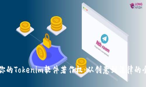 如何保护你的Tokenim软件著作权：从创意到法律的全方位指南