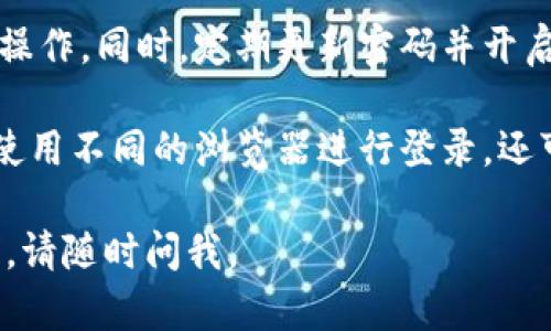 要重新登录Tokenim，你可以按照以下步骤进行：

1. **访问官方网站**：
   首先，打开你的浏览器，输入Tokenim的官方网站URL，确保你访问的是官方网站，以防止钓鱼网站。

2. **点击登录按钮**：
   在网站首页，寻找并点击“登录”或者“Sign In”按钮，通常这个按钮在页面的右上角或者显眼的位置。

3. **输入凭证**：
   在登录页面，你需要输入你的用户名或电子邮件地址，以及密码。确保输入的信息是正确的。如果你忘记了密码，可以点击“忘记密码？”的链接，按照指示重置密码。

4. **进行二次验证（如有）**：
   如果你启用了两步验证，系统会要求你输入发送到你手机或邮箱的验证码。输入后继续。

5. **确认登录**：
   登录后，确认你的账户信息是否正确，特别是如果你之前遇到了问题或需要切换账户。

6. **保持安全**：
   登录后，确保你使用的是安全的网络环境，避免在公共Wi-Fi下操作。同时，定期更新密码并开启双重验证提高账户安全性。

如果在以上步骤中遇到任何问题，可以尝试清除浏览器缓存，或者使用不同的浏览器进行登录。还可以考虑联系Tokenim的客服获取进一步帮助。

希望这些步骤能帮助你顺利重新登录Tokenim！如果还有其他问题，请随时问我。