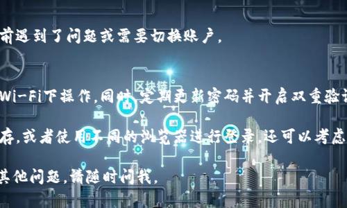 要重新登录Tokenim，你可以按照以下步骤进行：

1. **访问官方网站**：
   首先，打开你的浏览器，输入Tokenim的官方网站URL，确保你访问的是官方网站，以防止钓鱼网站。

2. **点击登录按钮**：
   在网站首页，寻找并点击“登录”或者“Sign In”按钮，通常这个按钮在页面的右上角或者显眼的位置。

3. **输入凭证**：
   在登录页面，你需要输入你的用户名或电子邮件地址，以及密码。确保输入的信息是正确的。如果你忘记了密码，可以点击“忘记密码？”的链接，按照指示重置密码。

4. **进行二次验证（如有）**：
   如果你启用了两步验证，系统会要求你输入发送到你手机或邮箱的验证码。输入后继续。

5. **确认登录**：
   登录后，确认你的账户信息是否正确，特别是如果你之前遇到了问题或需要切换账户。

6. **保持安全**：
   登录后，确保你使用的是安全的网络环境，避免在公共Wi-Fi下操作。同时，定期更新密码并开启双重验证提高账户安全性。

如果在以上步骤中遇到任何问题，可以尝试清除浏览器缓存，或者使用不同的浏览器进行登录。还可以考虑联系Tokenim的客服获取进一步帮助。

希望这些步骤能帮助你顺利重新登录Tokenim！如果还有其他问题，请随时问我。