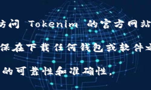 Tokenim 作为一个加密货币相关的平台，其官方网站和钱包的信息可以通过访问其官方渠道获取。推荐您访问 Tokenim 的官方网站，通常官方网站会提供关于钱包的详细信息，包括下载链接和使用指南，确保您获取的信息是最新和安全的。

如果您对 Tokenim 感兴趣，建议您关注该平台的官方社交媒体和社区，以获得及时的更新和支持。同时，确保在下载任何钱包或软件之前，仔细验证其真实性，避免任何潜在的安全风险。

如需具体的 Tokenim 钱包下载或使用指导，建议访问他们的官方帮助文档或支持页面，这样可以确保信息的可靠性和准确性。