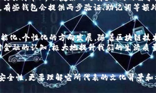 如何选择适合的IM钱包：一场数字资产管理的文化探秘
IM钱包, 数字资产, 钱包选择, 安全性/guanjianci

一、IM钱包的基础知识
在数字资产日益流行的今天，IM钱包作为一种新兴的数字资金管理工具，逐渐走入我们的视野。那么，什么是IM钱包呢？简而言之，IM钱包是一个可以存储、管理和交易数字资产的软件或硬件。这不仅仅是一个简单的工具，它更是一种文化象征，代表着人们对数字经济的接受和追求。

二、为什么选择IM钱包？
或许你会问：“我为什么需要IM钱包呢？”这的确是个值得思考的问题。第一，IM钱包可以提供强大的安全性——在如今这个网络安全隐患层出不穷的时代，确保数字资产的安全显得尤为重要。而IM钱包采用了多重加密技术，有效地保护用户的资金。
第二，IM钱包极大地方便了交易。无论你是想买入、卖出，还是进行资产转移，IM钱包都能以最快的速度为你提供服务。想象一下……在闲暇时光，躺在沙发上，轻松点击几下手机，就能完成交易。这种体验，传统银行业务无法比拟。

三、IM钱包的文化内涵
选择IM钱包，不仅仅是为了资金管理，它还承载着一种文化理念。尤其是在年轻一代中，数字经济已经成为一种生活方式。在他们的认知中，IM钱包不仅是资产的存储工具，更是一种象征着自由、便利与创新的数字身份。
比如在某些年轻人圈子里，拥有一个IM钱包就好像是一种身份的象征。有人甚至会在社交平台上标记出自己使用的IM钱包，分享经验和策略，形成了一种独特的社交文化。这…这就是当下社会的一种趋势，数字资产的流行不仅是一场经济革命，更是一种文化认同的体现。

四、如何选择适合自己的IM钱包？
面对市场上形形色色的IM钱包，消费者应该如何选择呢？首先，你得明确自己的需求。你是需要一个高度安全的钱包，还是更倾向于一个交易简单、界面友好的选择？不同的需求，会导致不同的选择。
其次，安全性是不可忽视的考量因素。网络安全事件频繁发生，因此选择那些声誉良好、经过社区验证的钱包，将大大降低你的资金风险。有些钱包会提供两步验证、助记词等额外的安全措施，这在一定程度上确保了你的资产安全。

五、IM钱包的未来展望
当我们站在一个新的十字路口上，IM钱包的未来会怎样发展呢？这无疑是个很大的话题，但我们可以大胆推测，IM钱包将会朝着更加智能化、个性化的方向发展。随着区块链技术的不断成熟，IM钱包的功能也将不断丰富。未来的IM钱包可能不仅仅是资产的管理工具，更将成为一站式的金融服务平台。
想象一下，这样的场景：你打开IM钱包，除了能管理各类数字货币，还能进行投资建议、理财规划，甚至是社交交易......这将会改变我们对金融的认知，极大地提升我们的生活质量。

六、总结
IM钱包不仅仅是一个简单的数字资产管理工具，它承载着文化、技术与人们对未来的期待。在我们的选择中，除了考虑使用的便捷性与安全性，更要理解它所代表的文化背景和社会价值。无论你是数字资产的新手，还是老练的投资人，选择一个适合你的IM钱包，让你的数字生活更加丰富多彩……你，准备好了吗？