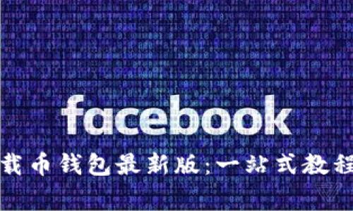 如何安全下载币钱包最新版：一站式教程与注意事项