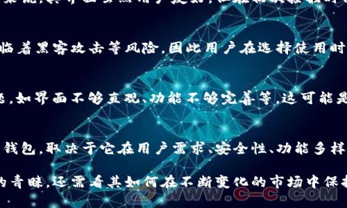 库神钱包在近年来逐渐获得了一定的关注和使用，尤其是在区块链和数字货币快速发展的背景下。库神钱包（或者称为库神钱包、Kusama Wallet）主要服务于数字货币交易和存储用户的资产。它的多功能性和用户友好的界面使得许多数字货币爱好者愿意尝试并使用这个钱包。

不过，关于库神钱包的受欢迎程度，确实可以从以下几个方面来分析：

用户基础与社区支持
库神钱包的用户基础目前还在不断增长，但与一些主流钱包如MetaMask、Coinbase等相比，其使用者数量相对较少。不过，库神作为Polkadot生态系统的一部分，其背后有着强大的社区支持，用户也在不断推动钱包功能的完善和使用的扩大。

功能与体验
库神钱包具有诸多独特的功能，如多链支持、去中心化应用（dApps）的无缝连接等。这些功能吸引了一部分具有一定技术背景的用户。而对于新手来说，其界面虽然用户友好，但在初次接触时仍然需要一定的学习成本。

安全性与信任问题
安全性是钱包选择的关键因素之一。库神钱包在安全性上也做出了努力，如采用多重签名技术、硬件钱包兼容等。然而，所有的数字货币钱包都面临着黑客攻击等风险，因此用户在选择使用时需要谨慎考虑安全性。很多用户在选择钱包时更倾向于那些已有良好安全记录和较高用户口碑的钱包，因此库神钱包在这方面的竞争仍需加强。

市场口碑与评价
在用户评论中，库神钱包的评价存在一定的分歧。一些用户喜欢它的功能与设计，认为它可以满足他们的多样化需求；而也有用户提出了一些问题，如界面不够直观、功能不够完善等。这可能是由于库神钱包仍在不断发展中，很多功能正在更新和完善。市场口碑的好坏会直接影响到用户的选择，库神钱包需要通过用户反馈持续改进。

数字货币的未来与库神钱包的角色
随着数字货币市场的不断演变，库神钱包也需要适应市场变化，不断更新功能和提升用户体验。图库神钱包是否能成为未来数字货币交易的主流钱包，取决于它在用户需求、安全性、功能多样性等方面的表现。

综上所述，库神钱包的用户数量相较主流钱包仍在增长中，虽然有一定的用户基础和功能优势，但也面临着许多挑战。未来是否能获得更多用户的青睐，还需看其如何在不断变化的市场中保持竞争力和创新力。