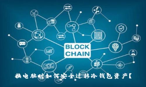 换电脑时如何安全迁移冷钱包资产？