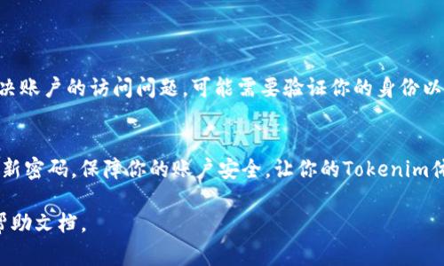 如果你忘记了Tokenim的密码，通常可以按照以下步骤进行密码重置和恢复访问：

步骤一：访问登录页面
首先，打开Tokenim的官方网站或应用程序，找到登录界面。在登录界面上，应该有一个“忘记密码？”的链接或按钮。

步骤二：点击“忘记密码？”
点击该链接后，系统会引导你到一个新的页面，要求你输入与你的Tokenim账户关联的电子邮件地址。

步骤三：检查电子邮件
输入电子邮件地址后，检查你的邮箱。Tokenim会发送一封包含密码重置链接的电子邮件。请确保仔细查看你的收件箱和垃圾邮件文件夹，以防邮件被误标记。

步骤四：重置密码
找到这封邮件后，点击邮件中的链接，它会将你引导到一个重置密码的页面。在这个页面上，你可以输入新的密码。确保你的新密码足够强大，包含大写字母、小写字母、数字以及特殊字符，这样可以提高账户的安全性。

步骤五：确认新密码
在输入新密码后，通常需要再次输入以确认。确保两次输入的密码一致，然后提交。

步骤六：尝试登录
密码重置完成后，返回登录页面输入新的密码，尝试登录你的Tokenim账户。通常情况下，你应该能够成功访问你的账户。

额外的安全建议
为避免将来再忘记密码，这里有一些实用的建议：
ul
  li使用密码管理器来保存和管理你的密码。/li
  li定期更新你的密码，并确保使用强密码。/li
  li启用两步验证，以增加额外的安全保护。/li
/ul

如果仍然无法访问账户
如果你在重置密码后仍无法登录，建议联系Tokenim的客户支持。他们可以帮助你解决账户的访问问题，可能需要验证你的身份以确保安全。

结语
忘记密码是一种常见情况，掌握上述步骤可以帮助你快速恢复账户访问。记得定期更新密码，保障你的账户安全，让你的Tokenim体验更加顺畅。

如果需要更多具体的操作步骤或详细信息，请访问Tokenim的官方网站或查阅相关帮助文档。