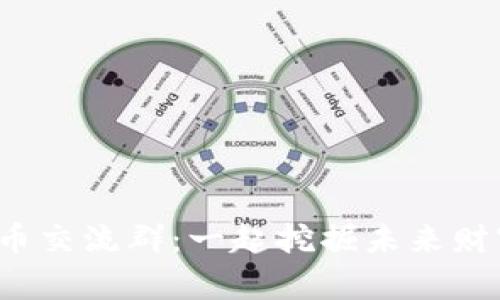 加入数字货币交流群：一起挖掘未来财富的新时代！