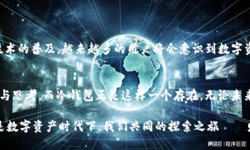 v神的冷钱包  
冷钱包,以太坊,虚拟货币,数字资产/guanjianci

什么是冷钱包？
在讨论“v神的冷钱包”之前，首先得理清一个概念：冷钱包。简单来说，冷钱包是指不与互联网连接的存储方式，通常被用于存放那些你希望长期保管的虚拟货币资产。那么，为什么要用冷钱包呢？你可能会问：这...真的有必要吗？其实，冷钱包最大的优势在于安全性，它能有效防止黑客攻击，就如同把钱存进银行保险箱，而不是随意放在家里——听起来是不是有点道理？

v神的优雅设计
而提到“v神”，我们不能不提以太坊的创始人维特利克·布特林（Vitalik Buterin）。他不仅是一个令人瞩目的项目领导者，还有着对技术的深刻理解和独到的见解。在他的生态系统中，冷钱包的设计和实现都显得尤为重要，犹如他的个人风格——既前瞻又务实。

为什么选择冷钱包？
也许在你的脑海中，冷钱包和热钱包之间的争论已经持续了太久。你可能会问：热钱包也不错啊，它的方便性毋庸置疑，但冷钱包的优势在于，它能够为那些希望在市场波动中保持冷静的人提供一种明确的安全保障。这不就像是在说：在一场看似疯狂的派对中，有人显得格外理智，深思熟虑而不被当下的氛围所左右吗？

如何获取冷钱包？
获取冷钱包其实并不复杂。市面上有多种硬件钱包供你选择，比如Trezor、Ledger等。这些冷钱包的设计都是经过充分测试的，能够提供极高的安全性。当你开始使用冷钱包时，可以将你的以太坊、比特币或其他任何数字资产转移到这个设备中——就像是把你的财富锁在一个安全的抽屉里，让它安安静静地待着，直到你准备好再次交易。

使用的优缺点
当然，冷钱包也不是十全十美的。我们探讨一下它的优缺点：
ul
    listrong优点：/strong安全性高，防黑客攻击，利于长时间存储。/li
    listrong缺点：/strong使用不便，需要连接硬件设备，恢复时需要按照特定步骤操作。/li
/ul

实用的小贴士
如果你决定使用冷钱包，以下几点小贴士可能会帮到你：
ul
    listrong备份：/strong请确保你能够随时恢复你的钱包。无论是通过助记词还是私钥，备份都是必不可少的。/li
    listrong安全存储：/strong将硬件钱包和备份放在安全的地方，不要随意与他人分享相关信息。/li
    listrong定期检查：/strong保持对市场走势的关注，适时对你的资产布局进行调整，但切忌频繁操作。/li
/ul

v神的未来展望
随着以太坊2.0的推进，很多人在期待它能为虚拟货币领域带来一场革命。而在这个未来的画卷中，冷钱包依旧会是一个重要的组成部分。想象一下，随着区块链技术的普及，越来越多的用户将会意识到数字资产的价值，冷钱包也将成为越来越多人的选择。

总结
总而言之，v神的冷钱包不仅是一个纯粹的存储工具，更是对整个数字资产安全性的深刻理解和体悟。这就好比在当今快节奏的生活中，有时候我们需要一份静谧与思考，而冷钱包正是这样一个存在。无论未来如何变化，冷钱包的地位都将愈发重要。在这个瞬息万变的市场中，只有真正理解安全与风险的人，才能稳步前行。  

因此，无论你是资深的交易者还是刚入门的投资者，冷钱包都值得你深入了解...当然，遇到问题时，别忘了请教身边的行家，或者在相关论坛中寻求帮助。而这，正是数字资产时代下，我们共同的探索之旅——财富与智慧的碰撞，必将带来新的希望与机遇。