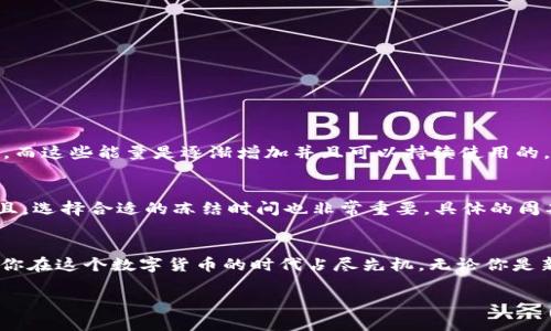   如何在TRX中冻结能量：让你的资产动起来！ / 
 guanjian ci TRX, 冻结能量, 区块链, 数字货币 /guanjian ci 

什么是TRX及其背后的区块链技术
如果你对数字货币感兴趣，TRX绝对是一颗闪亮的明星。它是TRON网络的原生数字货币，基本上可以理解为TRON生态系统的燃料。而TRON则是一个旨在去中心化互联网的区块链项目，拥有其独特的技术架构和目标：让内容创作者能够更好地掌控他们的作品，创造公平的生态系统。

TRX能量的概念解析
在TRON的生态中，除了TRX的价值，还有一个重要概念——能量。能量是什么呢？简单来说，能量是TRON网络中的一种资源，用于支付智能合约的执行费用。把它比作一种交通通行证，只有得到这种通行证的用户，才能在网络上使用各种服务——比如，与朋友进行转账、打造自己的DApp，甚至参与去中心化金融（DeFi）项目……可谓是如鱼得水！

为何要冻结TRX能量？
那么，冻结能量有何好处呢？在TRON生态中，用户可以通过将他们的TRX冻结，获得相应的能量。这不仅仅是资产的保护，还是用户能够更好地体验网络服务的“通行证”。想想看，假如你平日里沉迷于区块链游戏，或者参与到某个新兴的去中心化应用项目中，没有能量可是会让你陷入“无路可走”的境地哦！

如何冻结TRX以获得能量？
步骤并不复杂，你只需要通过TRON官方钱包或者其他支持TRON的钱包进行操作。首先，打开你的钱包，找到“冻结”或“财产管理”这一选项。接着，选择“冻结TRX”，然后输入你想要冻结的数量……说实话，这个过程跟在商场购物付款其实差不多，只不过是把数字货币转化为更具价值的资源而已。

冻结能量的流程详解
1. 登录你的TRON钱包…
2. 选择“冻结”选项。
3. 输入你要冻结的TRX数量，选择冻结的时间（通常是3天、1周、1年等多种选择）。
4. 确认冻结信息，点击“提交”。
5. 等待网络确认，恭喜你，你成功冻结了TRX！

冻结后的能量使用
成功冻结TRX后，你就能在TRON网络中获得相应的能量值。你可以使用这些能量来执行智能合约、交易、参与投票…等等，甚至可以为你的DApp提供运行支持。而这些能量是逐渐增加并且可以持续使用的，所以只要你保持冻结状态，那它们就能一直在服务于你。

注意事项与风险
当然，像任何投资一样，冻结TRX能量也有其风险。首先，冻结的TRX在冻结期间是无法进行交易或取出的，这意味着你需要规避市场波动可能带来的影响。而且，选择合适的冻结时间也非常重要，具体的周期需要根据你对市场的理解和预计的活动进行调整。在这个过程中，保持信息的流通非常关键，及时掌握市场趋势，以便作出相应调整，确保自己的资产安全。

结语：让你的TRX资产继续发光
综上所述，冻结TRX以获得能量不仅是保护和增值资产的一种方式，更是融入TRON生态的重要一步。在接下来的日子里，深刻理解区块链的魅力和潜力，将使你在这个数字货币的时代占尽先机。无论你是新手还是老玩家，体验这趟去中心化的旅程，都能为你打开新的视野，带来意想不到的收获。

所以，准备好把你的TRX冻结起来，开启新的冒险了吗？这…真的是一次投资与体验双丰收的机会，你绝对不容错过！