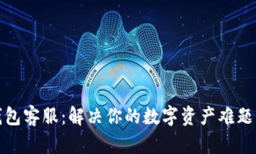 Tokenim钱包客服：解决你的数字资产难题，从此无忧！