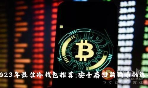 2023年最佳冷钱包推荐：安全存储狗狗币的选择
