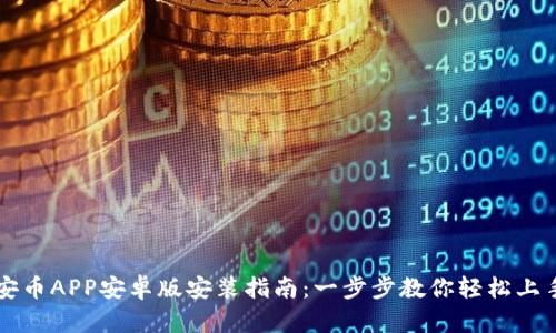 安币APP安卓版安装指南：一步步教你轻松上手